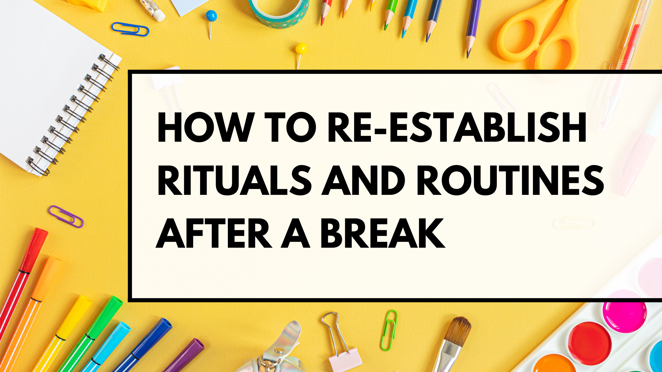 How to Re-Establish Rituals and Routines After a Break